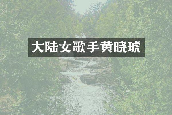 大陆女歌手黄晓琥