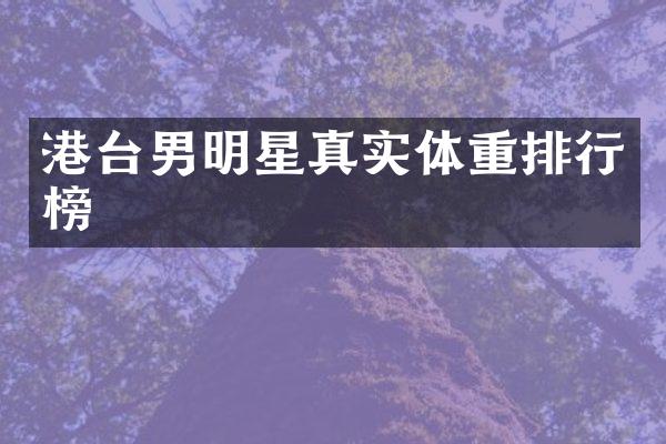港台男明星真实体重排行榜
