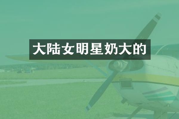 大陆女明星奶大的