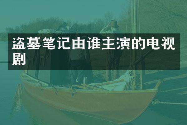 盗墓笔记由谁主演的电视剧