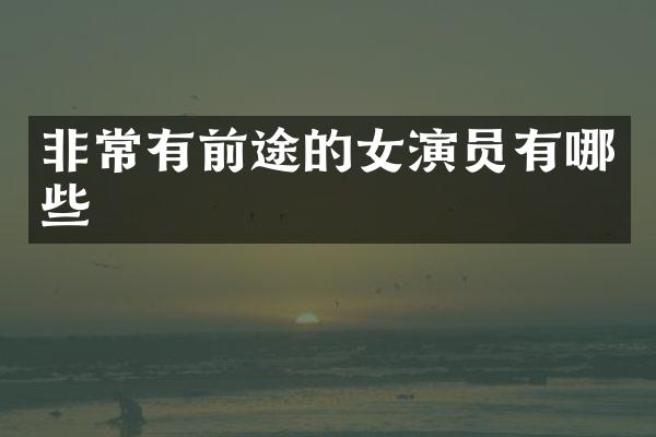 非常有前途的女演员有哪些