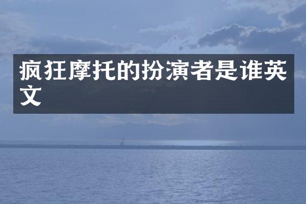 疯狂摩托的扮演者是谁英文