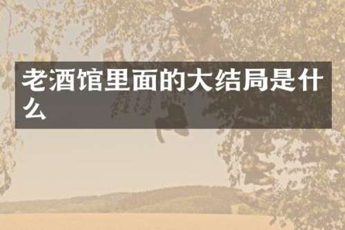 老酒馆里面的大结局是什么
