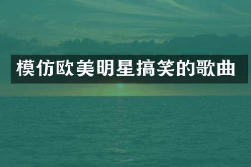模仿欧美明星搞笑的歌曲
