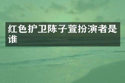 红色护卫陈子萱扮演者是谁