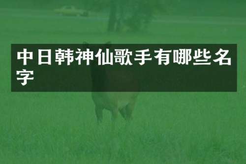 中日韩神仙歌手有哪些名字