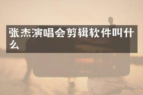 张杰演唱会剪辑软件叫什么