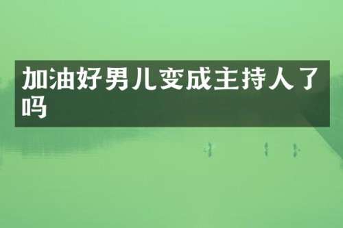 加油好男儿变成主持人了吗