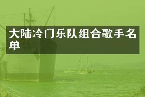 大陆冷门乐队组合歌手名单