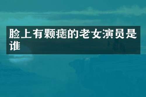 脸上有颗痣的演员是谁