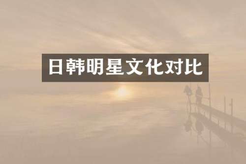 日韩明星文化对比
