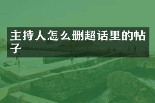 主持人怎么删超话里的帖子