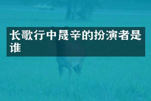 长歌行中晟辛的扮演者是谁