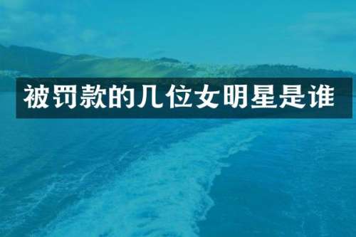被罚款的几位女明星是谁