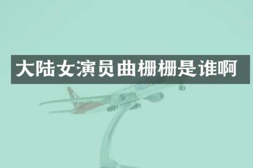 大陆女演员曲栅栅是谁啊