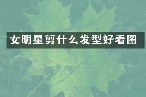 女明星剪什么发型好看图