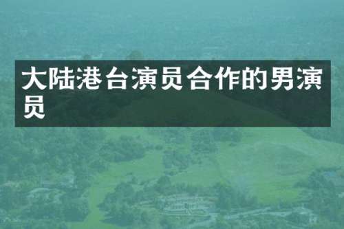 大陆港台演员合作的男演员