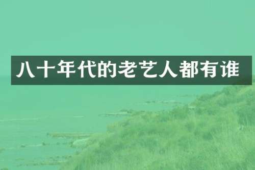 八十年代的老艺人都有谁