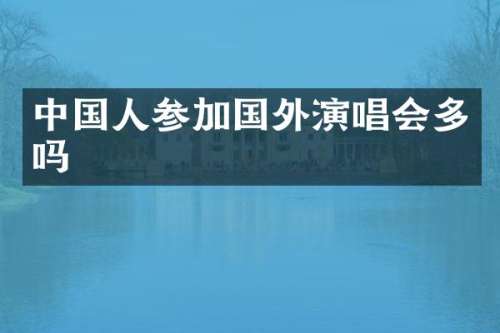 中国人参加国外演唱会多吗