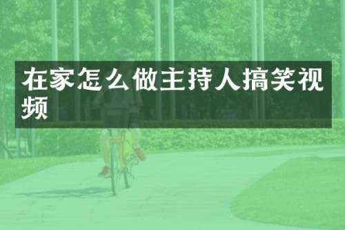 在家怎么做主持人搞笑视频