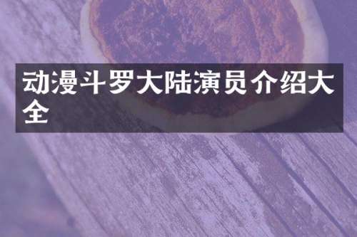 动漫斗罗大陆演员介绍大全