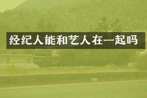经纪人能和艺人在一起吗
