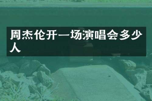 周杰伦开一场演唱会多少人