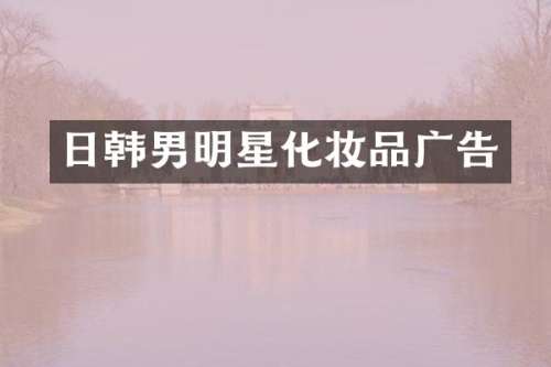 日韩男明星化妆品广告