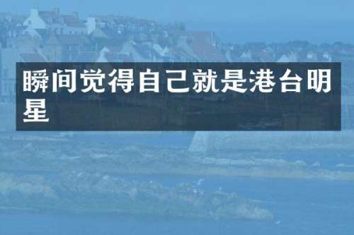 瞬间觉得自己就是港台明星