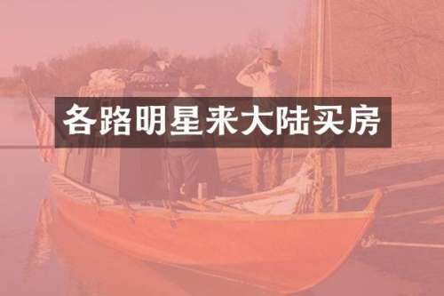 各路明星来大陆买房