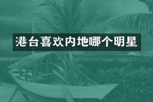 港台喜欢内地哪个明星