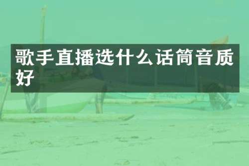 歌手直播选什么话筒音质好