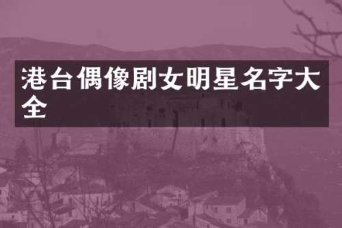 港台偶像剧女明星名字大全