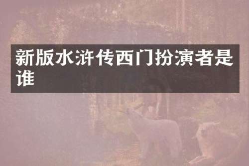 新版水浒传西门扮演者是谁