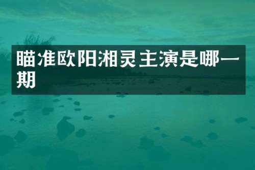 瞄准欧阳湘灵主演是哪一期