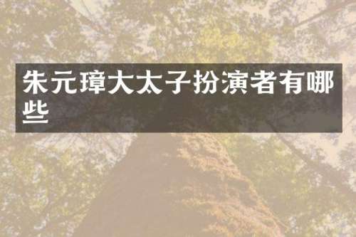 朱元璋大太子扮演者有哪些