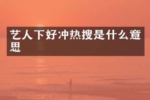艺人下好冲热搜是什么意思