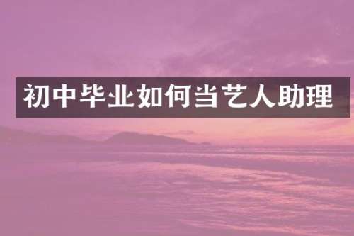 初中毕业如何当艺人助理