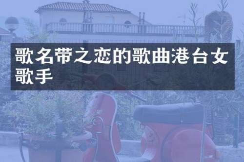 歌名带之恋的歌曲港台女歌手