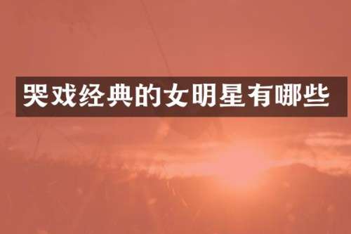 哭戏经典的女明星有哪些