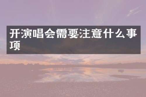 开演唱会需要注意什么事项
