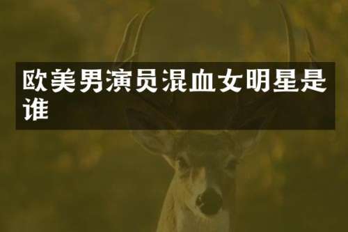 欧美男演员混血女明星是谁