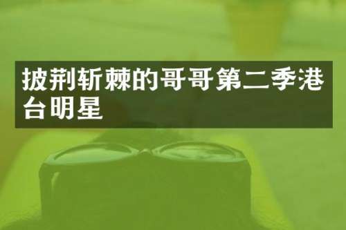 披荆斩棘的哥哥第二季港台明星