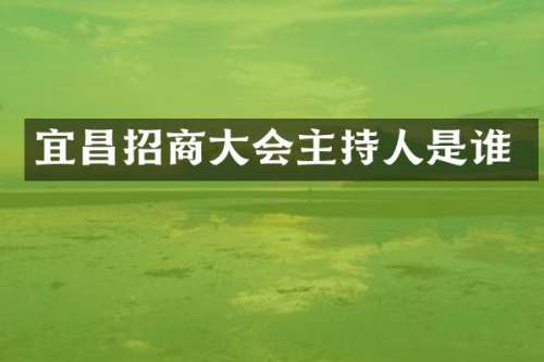 宜昌招商大会主持人是谁