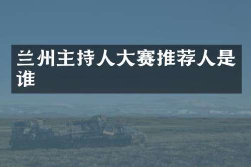 兰州主持人大赛推荐人是谁