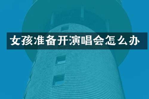 女孩准备开演唱会怎么办