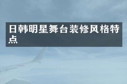 日韩明星舞台装修风格特点