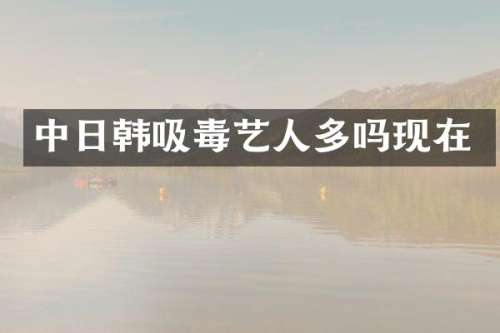 中日韩吸毒艺人多吗现在
