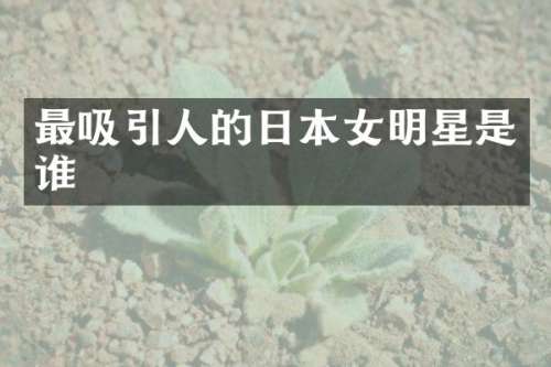 最吸引人的日本女明星是谁