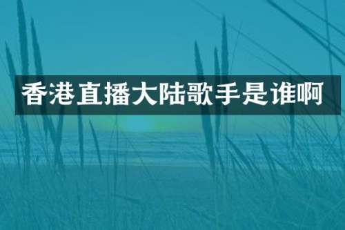 香港直播大陆歌手是谁啊